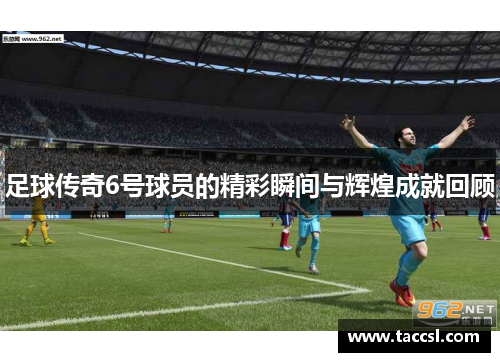 足球传奇6号球员的精彩瞬间与辉煌成就回顾