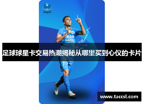 足球球星卡交易热潮揭秘从哪里买到心仪的卡片