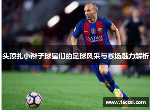头顶扎小辫子球星们的足球风采与赛场魅力解析