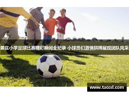姜庄小学足球比赛精彩瞬间全纪录 小球员们激情拼搏展现团队风采