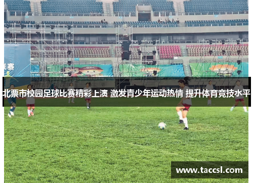 北票市校园足球比赛精彩上演 激发青少年运动热情 提升体育竞技水平